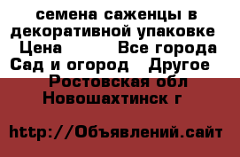 семена,саженцы в декоративной упаковке › Цена ­ 350 - Все города Сад и огород » Другое   . Ростовская обл.,Новошахтинск г.